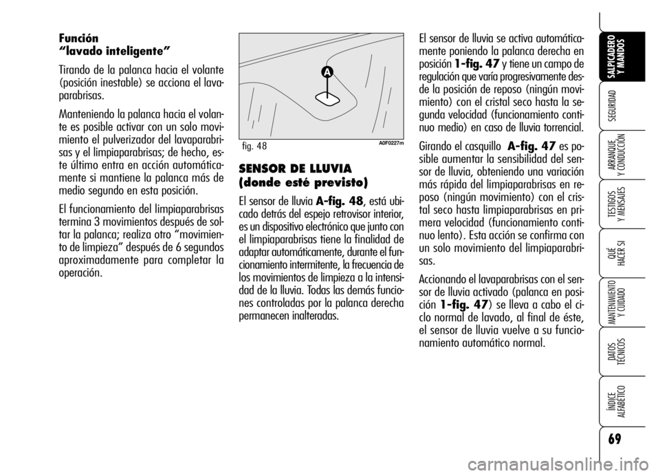 Alfa Romeo Brera/Spider 2006  Manual de Empleo y Cuidado (in Spanish) 69
SEGURIDAD
TESTIGOS 
Y MENSAJES
QUÉ
HACER SI
MANTENIMIENTO
Y CUIDADO
DATOS 
TÉCNICOS
ÍNDICE 
ALFABÉTICO 
SALPICADERO
Y MANDOS 
ARRANQUE 
Y CONDUCCIÓN
El sensor de lluvia se activa automática-
