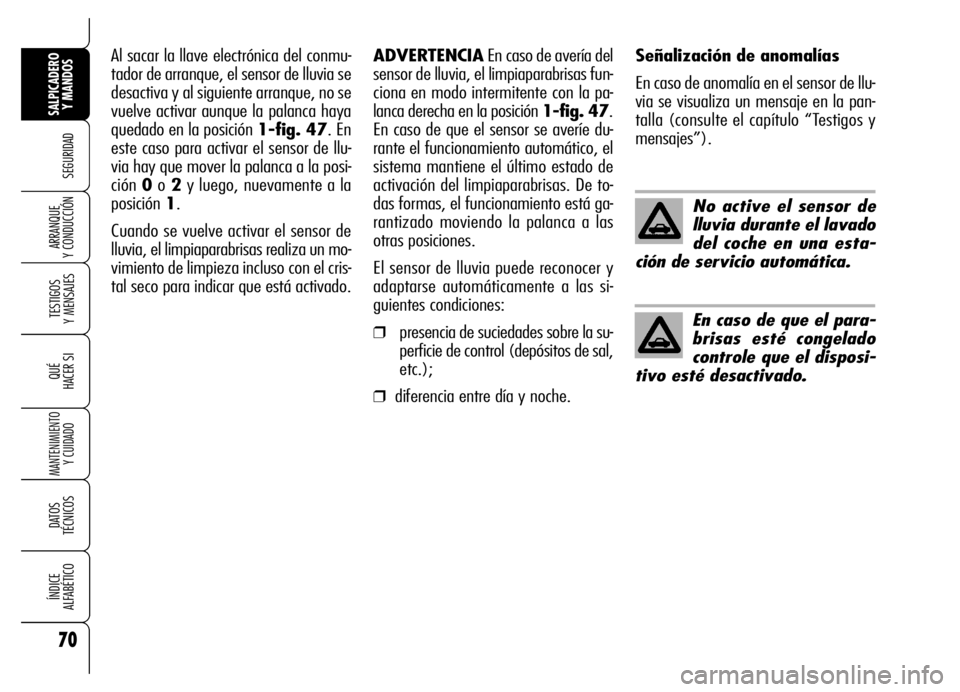 Alfa Romeo Brera/Spider 2006  Manual de Empleo y Cuidado (in Spanish) 70
SEGURIDAD
TESTIGOS 
Y MENSAJES
QUÉ
HACER SI
MANTENIMIENTO
Y CUIDADO
DATOS 
TÉCNICOS
ÍNDICE 
ALFABÉTICO
SALPICADERO
Y MANDOS 
ARRANQUE 
Y CONDUCCIÓN
No active el sensor de
lluvia durante el lav