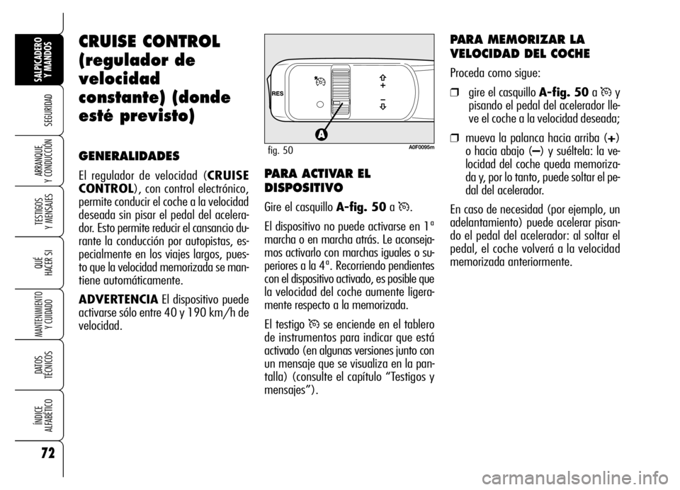 Alfa Romeo Brera/Spider 2006  Manual de Empleo y Cuidado (in Spanish) 72
SEGURIDAD
TESTIGOS 
Y MENSAJES
QUÉ
HACER SI
MANTENIMIENTO
Y CUIDADO
DATOS 
TÉCNICOS
ÍNDICE 
ALFABÉTICO
SALPICADERO
Y MANDOS 
ARRANQUE 
Y CONDUCCIÓN
CRUISE CONTROL
(regulador de
velocidad
const