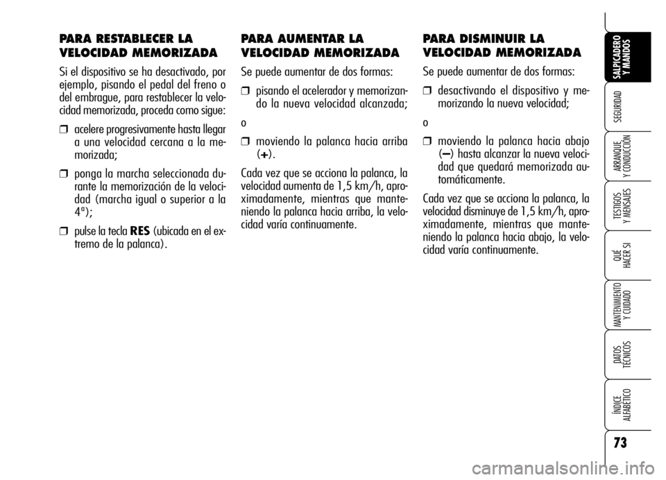 Alfa Romeo Brera/Spider 2006  Manual de Empleo y Cuidado (in Spanish) PARA AUMENTAR LA
VELOCIDAD MEMORIZADA
Se puede aumentar de dos formas:
❒pisando el acelerador y memorizan-
do la nueva velocidad alcanzada;
o
❒moviendo la palanca hacia arriba
(+).
Cada vez que se