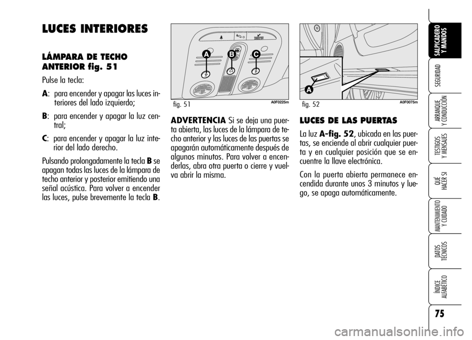 Alfa Romeo Brera/Spider 2006  Manual de Empleo y Cuidado (in Spanish) 75
SEGURIDAD
TESTIGOS 
Y MENSAJES
QUÉ
HACER SI
MANTENIMIENTO
Y CUIDADO
DATOS 
TÉCNICOS
ÍNDICE 
ALFABÉTICO 
SALPICADERO
Y MANDOS 
ARRANQUE 
Y CONDUCCIÓN
LUCES INTERIORES
LÁMPARA DE TECHO
ANTERIOR