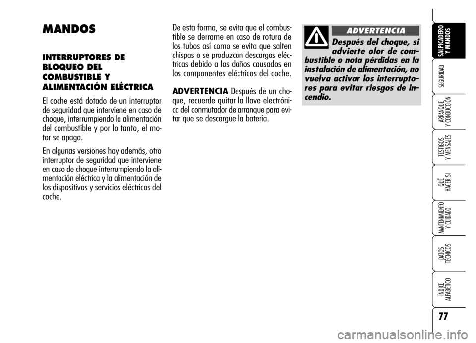 Alfa Romeo Brera/Spider 2006  Manual de Empleo y Cuidado (in Spanish) 77
SEGURIDAD
TESTIGOS 
Y MENSAJES
QUÉ
HACER SI
MANTENIMIENTO
Y CUIDADO
DATOS 
TÉCNICOS
ÍNDICE 
ALFABÉTICO 
SALPICADERO
Y MANDOS 
ARRANQUE 
Y CONDUCCIÓN
MANDOS
INTERRUPTORES DE
BLOQUEO DEL
COMBUST