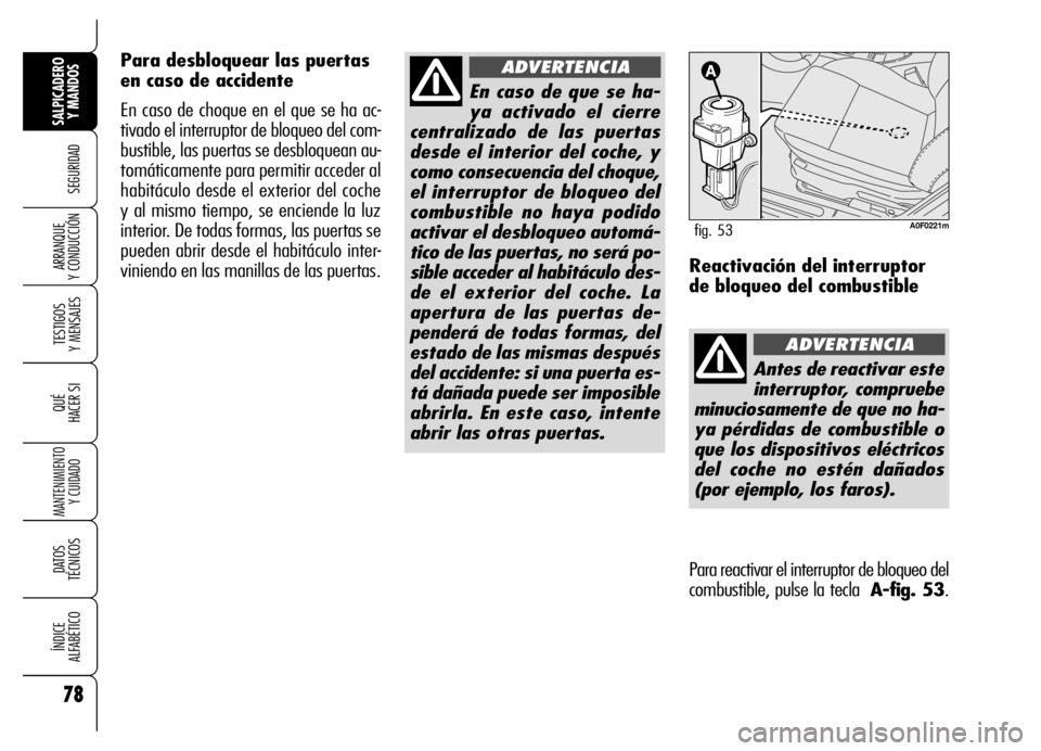 Alfa Romeo Brera/Spider 2006  Manual de Empleo y Cuidado (in Spanish) 78
SEGURIDAD
TESTIGOS 
Y MENSAJES
QUÉ
HACER SI
MANTENIMIENTO
Y CUIDADO
DATOS 
TÉCNICOS
ÍNDICE 
ALFABÉTICO
SALPICADERO
Y MANDOS 
ARRANQUE 
Y CONDUCCIÓN
En caso de que se ha-
ya activado el cierre
