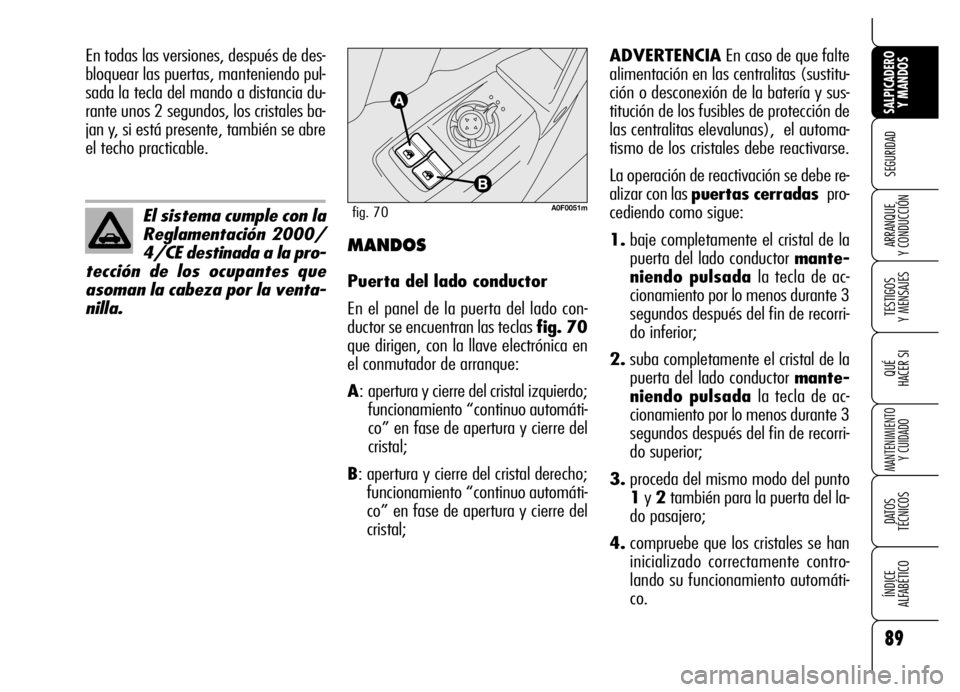 Alfa Romeo Brera/Spider 2006  Manual de Empleo y Cuidado (in Spanish) 89
SEGURIDAD
TESTIGOS 
Y MENSAJES
QUÉ
HACER SI
MANTENIMIENTO
Y CUIDADO
DATOS 
TÉCNICOS
ÍNDICE 
ALFABÉTICO 
SALPICADERO
Y MANDOS 
ARRANQUE 
Y CONDUCCIÓN
El sistema cumple con la
Reglamentación 20
