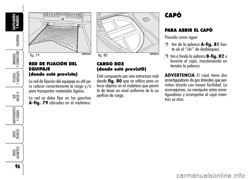 Alfa Romeo Brera/Spider 2006  Manual de Empleo y Cuidado (in Spanish) 96
SEGURIDAD
TESTIGOS 
Y MENSAJES
QUÉ
HACER SI
MANTENIMIENTO
Y CUIDADO
DATOS 
TÉCNICOS
ÍNDICE 
ALFABÉTICO
SALPICADERO
Y MANDOS 
ARRANQUE 
Y CONDUCCIÓN
CAPÓ
PARA ABRIR EL CAPÓ
Proceda como sigue