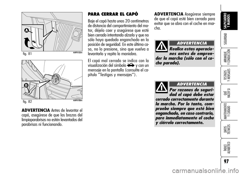 Alfa Romeo Brera/Spider 2006  Manual de Empleo y Cuidado (in Spanish) 97
SEGURIDAD
TESTIGOS 
Y MENSAJES
QUÉ
HACER SI
MANTENIMIENTO
Y CUIDADO
DATOS 
TÉCNICOS
ÍNDICE 
ALFABÉTICO 
SALPICADERO
Y MANDOS 
ARRANQUE 
Y CONDUCCIÓN
ADVERTENCIAAsegúrese siempre
de que el cap