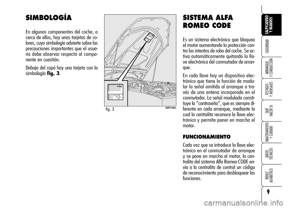 Alfa Romeo Brera/Spider 2007 Manual de Empleo y Cuidado (in Spanish) 9
SEGURIDAD
TESTIGOS
Y MENSAJES
QUÉ
HACER SI
MANTENIMIENTO
Y CUIDADO
DATOS
TÉCNICOS
ÍNDICE
ALFABÉTICO
SALPICADERO
Y MANDOS
ARRANQUE
Y CONDUCCIÓN
SISTEMA ALFA
ROMEO CODE
Es un sistema electr Alfa Romeo Brera/Spider 2007 Manual de Empleo y Cuidado (in Spanish) 9
SEGURIDAD
TESTIGOS
Y MENSAJES
QUÉ
HACER SI
MANTENIMIENTO
Y CUIDADO
DATOS
TÉCNICOS
ÍNDICE
ALFABÉTICO
SALPICADERO
Y MANDOS
ARRANQUE
Y CONDUCCIÓN
SISTEMA ALFA
ROMEO CODE
Es un sistema electr