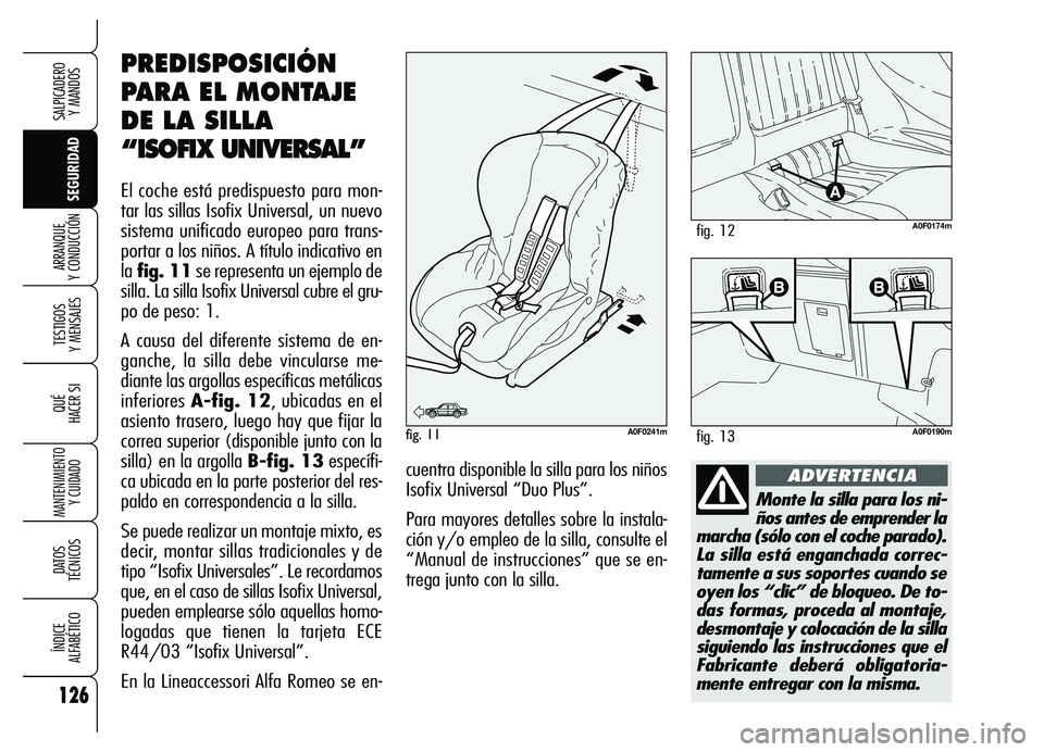 Alfa Romeo Brera/Spider 2007  Manual de Empleo y Cuidado (in Spanish) 126
SEGURIDAD TESTIGOS 
Y MENSAJES
QUÉ
HACER SI
MANTENIMIENTO
Y CUIDADO
DATOS 
TÉCNICOS
ÍNDICE 
ALFABÉTICO
SALPICADERO 
Y MANDOS 
ARRANQUE 
Y CONDUCCIÓN
Monte la silla para los ni-
ños antes de 