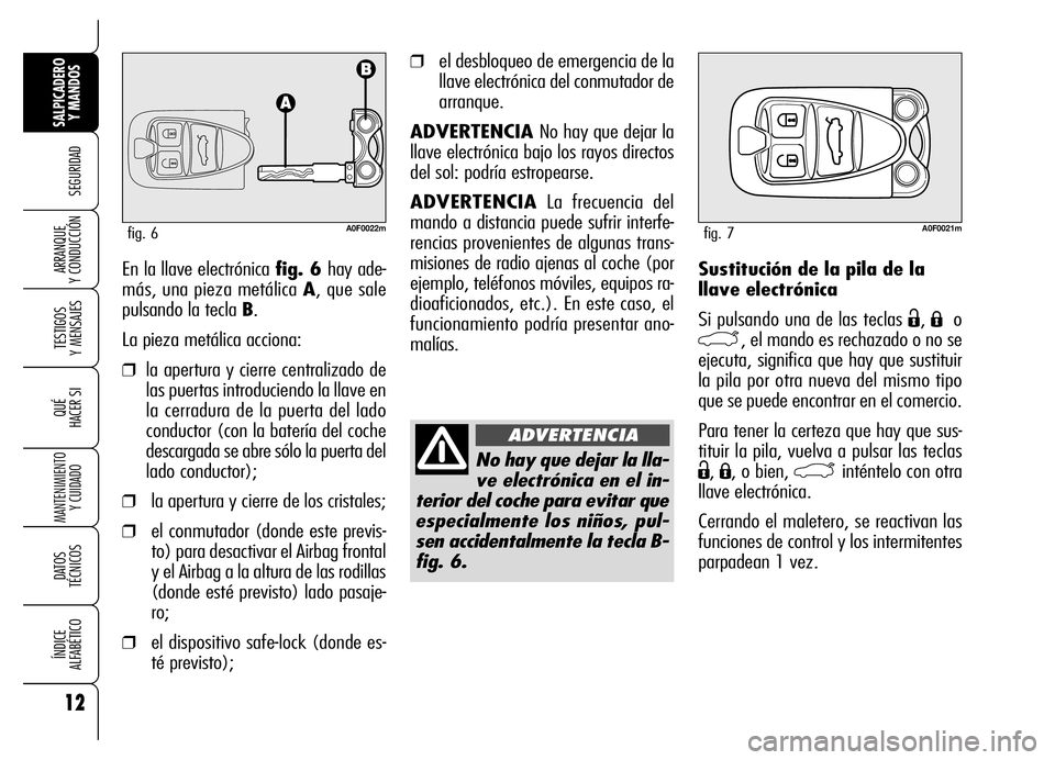 Alfa Romeo Brera/Spider 2007  Manual de Empleo y Cuidado (in Spanish) 12
SEGURIDAD
TESTIGOS 
Y MENSAJES
QUÉ
HACER SI
MANTENIMIENTO
Y CUIDADO
DATOS 
TÉCNICOS
ÍNDICE 
ALFABÉTICO
SALPICADERO
Y MANDOS 
ARRANQUE 
Y CONDUCCIÓNSustitución de la pila de la
llave electrón