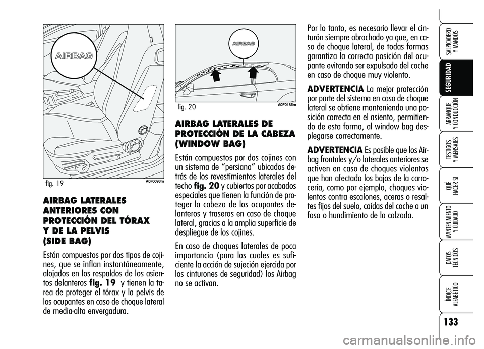 Alfa Romeo Brera/Spider 2007  Manual de Empleo y Cuidado (in Spanish) 133
SEGURIDAD
TESTIGOS 
Y MENSAJES
QUÉ
HACER SI
MANTENIMIENTO
Y CUIDADO
DATOS 
TÉCNICOS
ÍNDICE 
ALFABÉTICO 
SALPICADERO 
Y MANDOS 
ARRANQUE 
Y CONDUCCIÓNAIRBAG LATERALES DE
PROTECCIÓN DE LA CABE