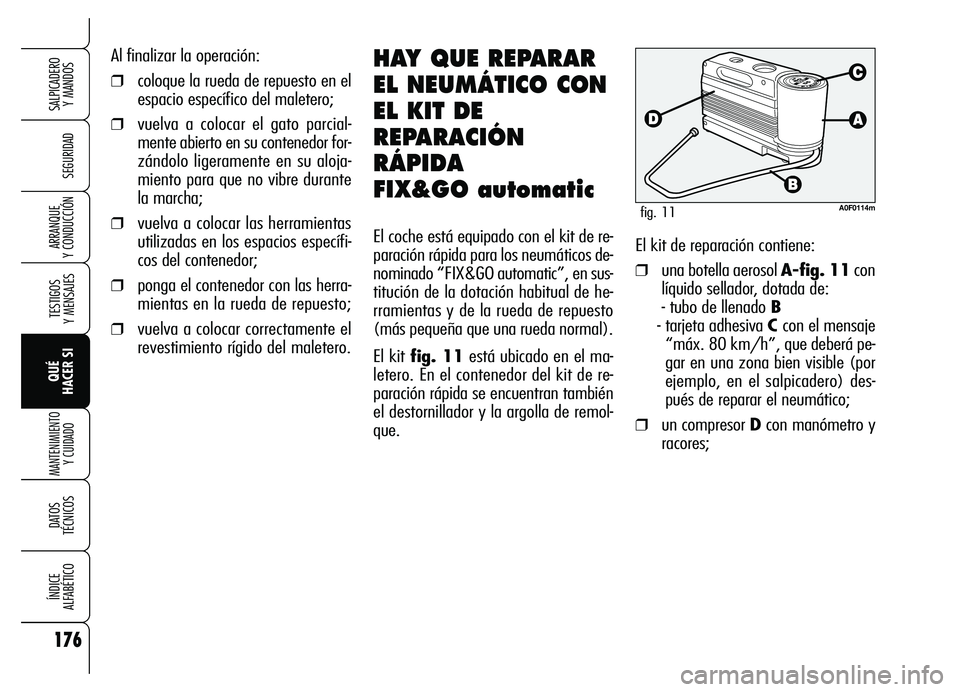 Alfa Romeo Brera/Spider 2007  Manual de Empleo y Cuidado (in Spanish) 176
SEGURIDAD
TESTIGOS 
Y MENSAJES
QUÉ 
HACER SI
MANTENIMIENTO
Y CUIDADO
DATOS 
TÉCNICOS
ÍNDICE 
ALFABÉTICO
SALPICADERO 
Y MANDOS 
ARRANQUE 
Y CONDUCCIÓN
Al finalizar la operación:
❒coloque la