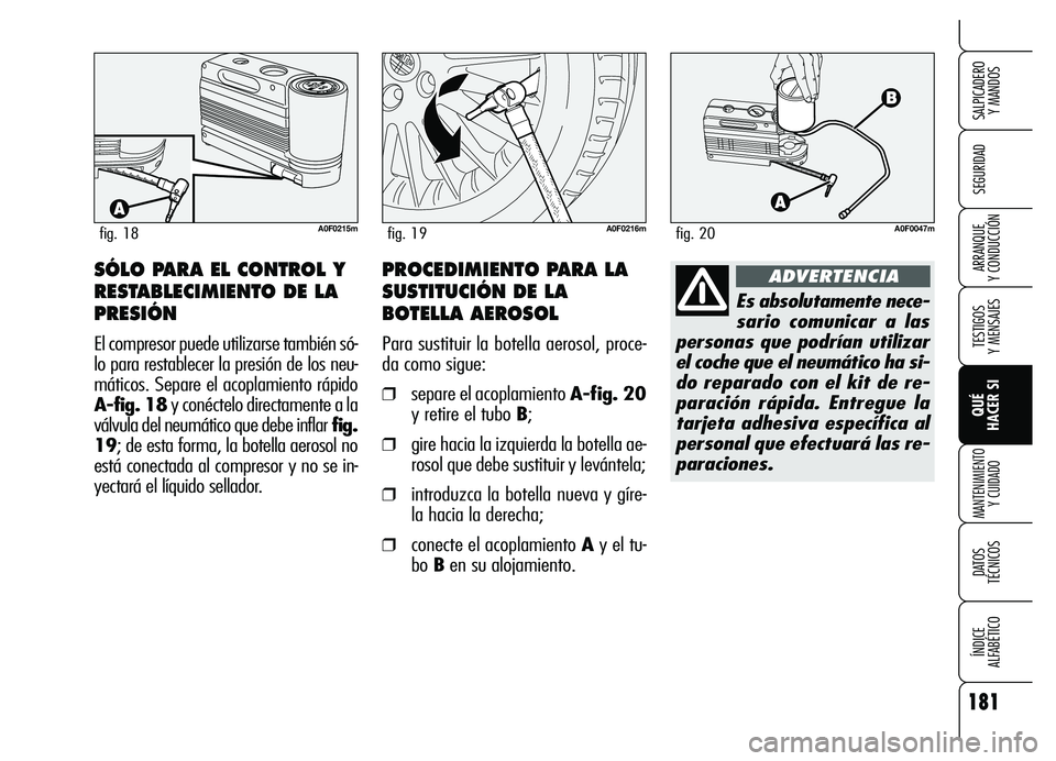 Alfa Romeo Brera/Spider 2007  Manual de Empleo y Cuidado (in Spanish) 181
SEGURIDAD
TESTIGOS 
Y MENSAJES
QUÉ 
HACER SI
MANTENIMIENTO
Y CUIDADO
DATOS 
TÉCNICOS
ÍNDICE 
ALFABÉTICO 
SALPICADERO 
Y MANDOS 
ARRANQUE 
Y CONDUCCIÓN
A0F0215mfig. 18A0F0216mfig. 19
SÓLO PAR