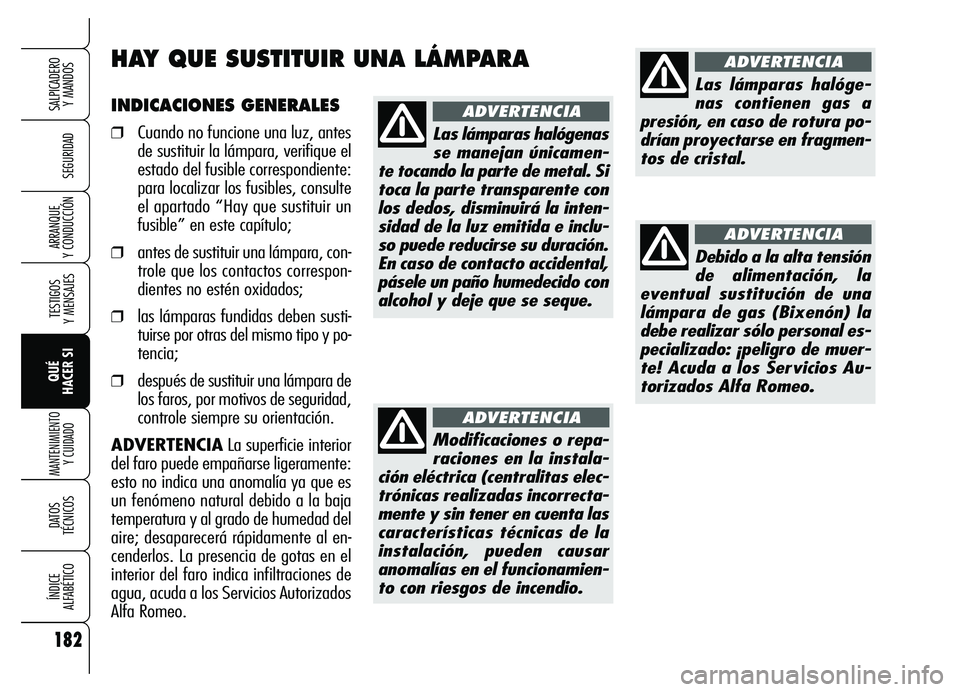 Alfa Romeo Brera/Spider 2007  Manual de Empleo y Cuidado (in Spanish) 182
SEGURIDAD
TESTIGOS 
Y MENSAJES
QUÉ 
HACER SI
MANTENIMIENTO
Y CUIDADO
DATOS 
TÉCNICOS
ÍNDICE 
ALFABÉTICO
SALPICADERO 
Y MANDOS 
ARRANQUE 
Y CONDUCCIÓN
INDICACIONES GENERALES
❒Cuando no funci
