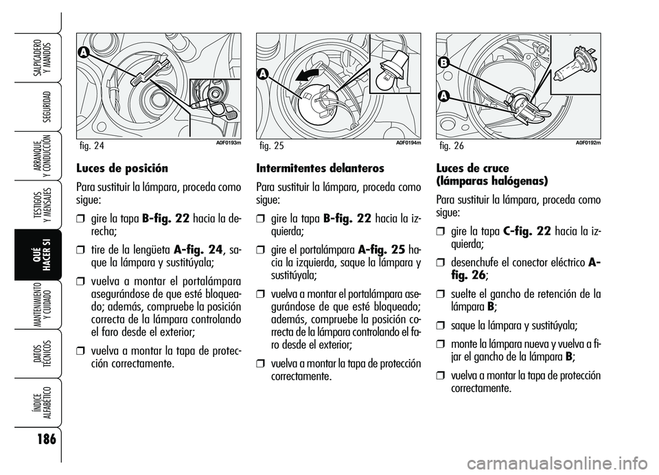 Alfa Romeo Brera/Spider 2007  Manual de Empleo y Cuidado (in Spanish) 186
SEGURIDAD
TESTIGOS 
Y MENSAJES
QUÉ 
HACER SI
MANTENIMIENTO
Y CUIDADO
DATOS 
TÉCNICOS
ÍNDICE 
ALFABÉTICO
SALPICADERO 
Y MANDOS 
ARRANQUE 
Y CONDUCCIÓNLuces de posición
Para sustituir la lámp