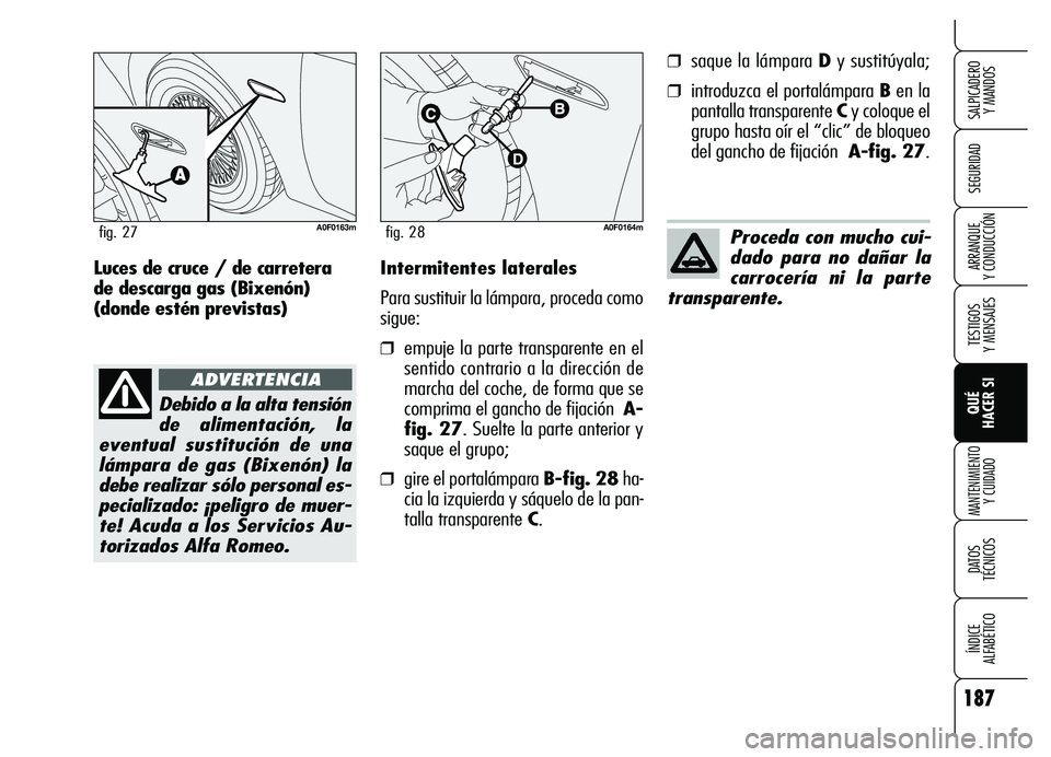 Alfa Romeo Brera/Spider 2007  Manual de Empleo y Cuidado (in Spanish) 187
SEGURIDAD
TESTIGOS 
Y MENSAJES
QUÉ 
HACER SI
MANTENIMIENTO
Y CUIDADO
DATOS 
TÉCNICOS
ÍNDICE 
ALFABÉTICO 
SALPICADERO 
Y MANDOS 
ARRANQUE 
Y CONDUCCIÓNIntermitentes laterales
Para sustituir la