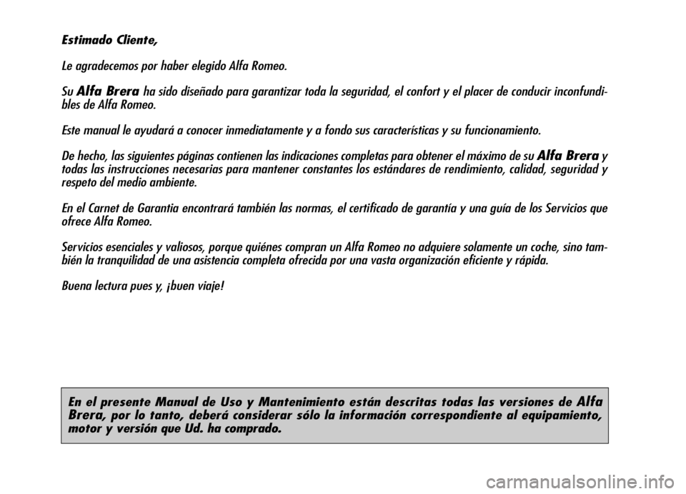 Alfa Romeo Brera/Spider 2007 Manual de Empleo y Cuidado (in Spanish) En el presente Manual de Uso y Mantenimiento están descritas todas las versiones de Alfa
Brera
, por lo tanto, deberá considerar sólo la información correspondiente al equipamiento,
motor y vers Alfa Romeo Brera/Spider 2007 Manual de Empleo y Cuidado (in Spanish) En el presente Manual de Uso y Mantenimiento están descritas todas las versiones de Alfa
Brera
, por lo tanto, deberá considerar sólo la información correspondiente al equipamiento,
motor y vers