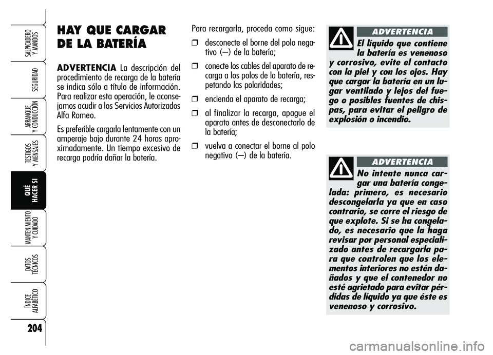 Alfa Romeo Brera/Spider 2007  Manual de Empleo y Cuidado (in Spanish) 204
SEGURIDAD
TESTIGOS 
Y MENSAJES
QUÉ 
HACER SI
MANTENIMIENTO
Y CUIDADO
DATOS 
TÉCNICOS
ÍNDICE 
ALFABÉTICO
SALPICADERO 
Y MANDOS 
ARRANQUE 
Y CONDUCCIÓN
HAY QUE CARGAR
DE LA BATERÍA
ADVERTENCIA