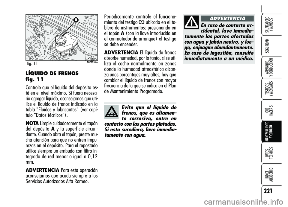 Alfa Romeo Brera/Spider 2007  Manual de Empleo y Cuidado (in Spanish) 221
SEGURIDAD
TESTIGOS 
Y MENSAJES
QUÉ
HACER SI
MANTENIMIENTO
Y CUIDADO
DATOS 
TÉCNICOS
ÍNDICE 
ALFABÉTICO 
SALPICADERO 
Y MANDOS 
ARRANQUE 
Y CONDUCCIÓN
En caso de contacto ac-
cidental, lave in