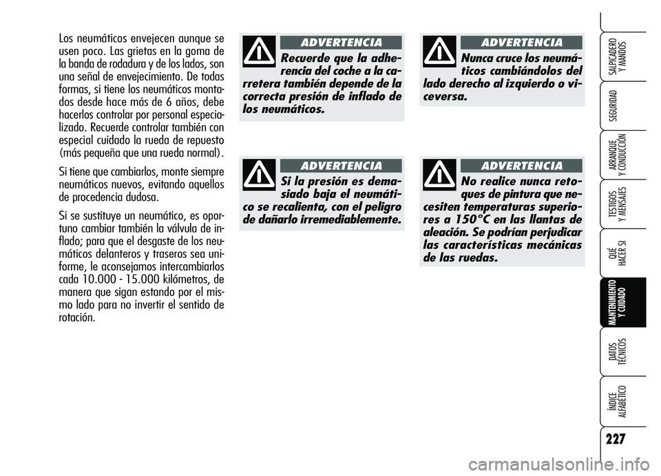 Alfa Romeo Brera/Spider 2007  Manual de Empleo y Cuidado (in Spanish) 227
SEGURIDAD
TESTIGOS 
Y MENSAJES
QUÉ
HACER SI
MANTENIMIENTO
Y CUIDADO
DATOS 
TÉCNICOS
ÍNDICE 
ALFABÉTICO 
SALPICADERO 
Y MANDOS 
ARRANQUE 
Y CONDUCCIÓN
Recuerde que la adhe-
rencia del coche a 