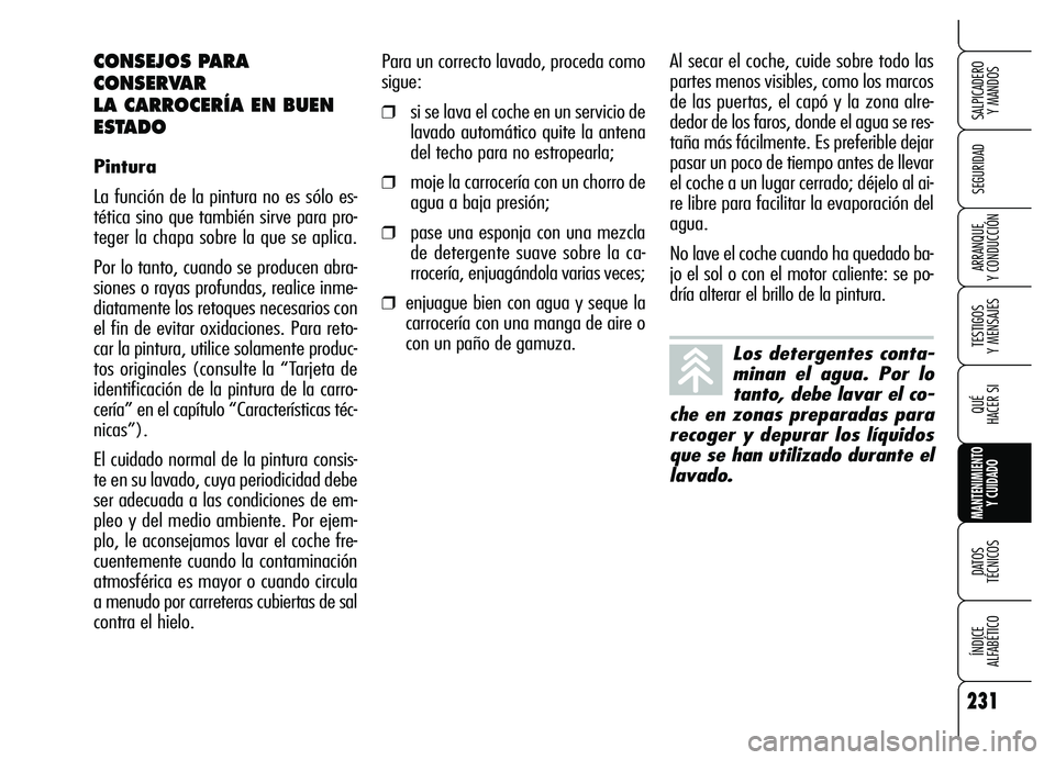 Alfa Romeo Brera/Spider 2007  Manual de Empleo y Cuidado (in Spanish) 231
SEGURIDAD
TESTIGOS 
Y MENSAJES
QUÉ
HACER SI
MANTENIMIENTO
Y CUIDADO
DATOS 
TÉCNICOS
ÍNDICE 
ALFABÉTICO 
SALPICADERO 
Y MANDOS 
ARRANQUE 
Y CONDUCCIÓN
Para un correcto lavado, proceda como
sig