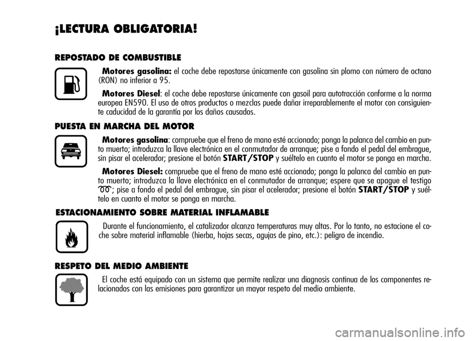 Alfa Romeo Brera/Spider 2007 Manual de Empleo y Cuidado (in Spanish) ¡LECTURA OBLIGATORIA!
REPOSTADO DE COMBUSTIBLE
Motores gasolina:el coche debe repostarse únicamente con gasolina sin plomo con número de octano
(RON) no inferior a 95.
Motores Diesel: el coche debe Alfa Romeo Brera/Spider 2007 Manual de Empleo y Cuidado (in Spanish) ¡LECTURA OBLIGATORIA!
REPOSTADO DE COMBUSTIBLE
Motores gasolina:el coche debe repostarse únicamente con gasolina sin plomo con número de octano
(RON) no inferior a 95.
Motores Diesel: el coche debe