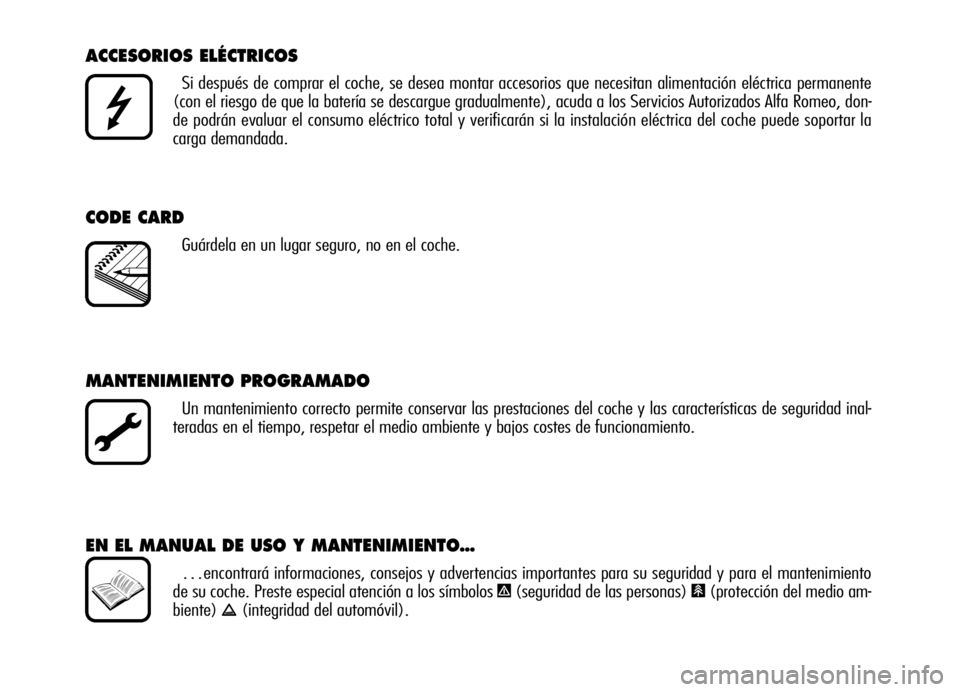 Alfa Romeo Brera/Spider 2007 Manual de Empleo y Cuidado (in Spanish) ACCESORIOS ELÉCTRICOS
Si después de comprar el coche, se desea montar accesorios que necesitan alimentación eléctrica permanente
(con el riesgo de que la batería se descargue gradualmente), acud Alfa Romeo Brera/Spider 2007 Manual de Empleo y Cuidado (in Spanish) ACCESORIOS ELÉCTRICOS
Si después de comprar el coche, se desea montar accesorios que necesitan alimentación eléctrica permanente
(con el riesgo de que la batería se descargue gradualmente), acud