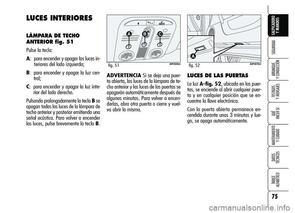 Alfa Romeo Brera/Spider 2007  Manual de Empleo y Cuidado (in Spanish) 75
SEGURIDAD
TESTIGOS 
Y MENSAJES
QUÉ
HACER SI
MANTENIMIENTO
Y CUIDADO
DATOS 
TÉCNICOS
ÍNDICE 
ALFABÉTICO 
SALPICADERO
Y MANDOS 
ARRANQUE 
Y CONDUCCIÓN
LUCES INTERIORES
LÁMPARA DE TECHO
ANTERIOR