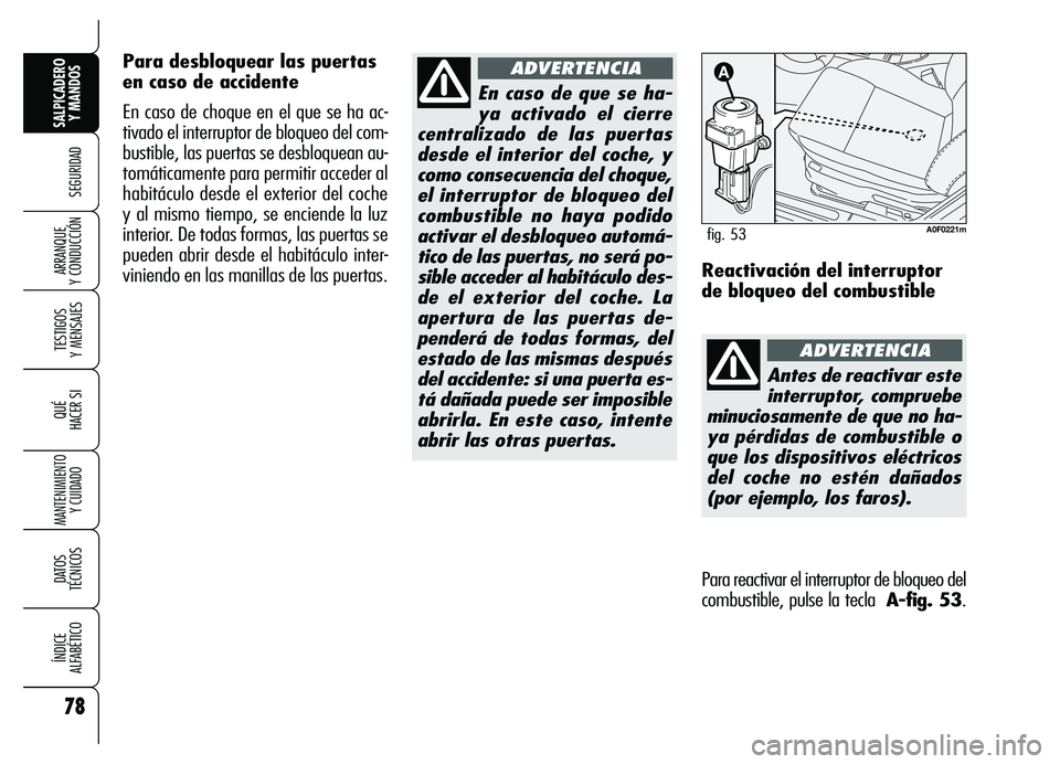 Alfa Romeo Brera/Spider 2007  Manual de Empleo y Cuidado (in Spanish) 78
SEGURIDAD
TESTIGOS 
Y MENSAJES
QUÉ
HACER SI
MANTENIMIENTO
Y CUIDADO
DATOS 
TÉCNICOS
ÍNDICE 
ALFABÉTICO
SALPICADERO
Y MANDOS 
ARRANQUE 
Y CONDUCCIÓN
En caso de que se ha-
ya activado el cierre

