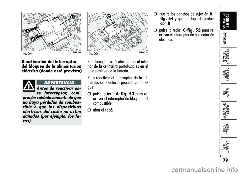 Alfa Romeo Brera/Spider 2007  Manual de Empleo y Cuidado (in Spanish) 79
SEGURIDAD
TESTIGOS 
Y MENSAJES
QUÉ
HACER SI
MANTENIMIENTO
Y CUIDADO
DATOS 
TÉCNICOS
ÍNDICE 
ALFABÉTICO 
SALPICADERO
Y MANDOS 
ARRANQUE 
Y CONDUCCIÓNReactivación del interruptor
del bloqueo de
