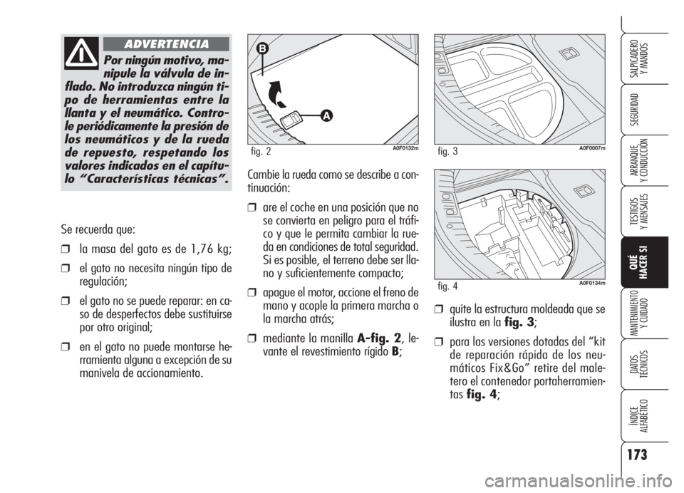 Alfa Romeo Brera/Spider 2008  Manual de Empleo y Cuidado (in Spanish) 173
SEGURIDAD
TESTIGOS
Y MENSAJES
QUÉ
HACER SI
MANTENIMIENTO
Y CUIDADO
DATOS 
TÉCNICOS
ÍNDICE
ALFABÉTICO 
SALPICADERO
Y MANDOS 
ARRANQUE
Y CONDUCCIÓN
Se recuerda que:
❒la masa del gato es de 1,