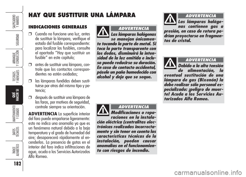 Alfa Romeo Brera/Spider 2008  Manual de Empleo y Cuidado (in Spanish) 182
SEGURIDAD
TESTIGOS
Y MENSAJES
QUÉ
HACER SI
MANTENIMIENTO
Y CUIDADO
DATOS 
TÉCNICOS
ÍNDICE
ALFABÉTICO
SALPICADERO
Y MANDOS 
ARRANQUE
Y CONDUCCIÓN
INDICACIONES GENERALES
❒Cuando no funcione u