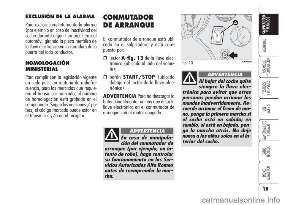 Alfa Romeo Brera/Spider 2008  Manual de Empleo y Cuidado (in Spanish) 19
SEGURIDAD
TESTIGOS
Y MENSAJES
QUÉ
HACER SI
MANTENIMIENTO
Y CUIDADO
DATOS 
TÉCNICOS
ÍNDICE
ALFABÉTICO 
SALPICADERO
Y MANDOS 
ARRANQUE
Y CONDUCCIÓN
CONMUTADOR 
DE ARRANQUE
El conmutador de arran