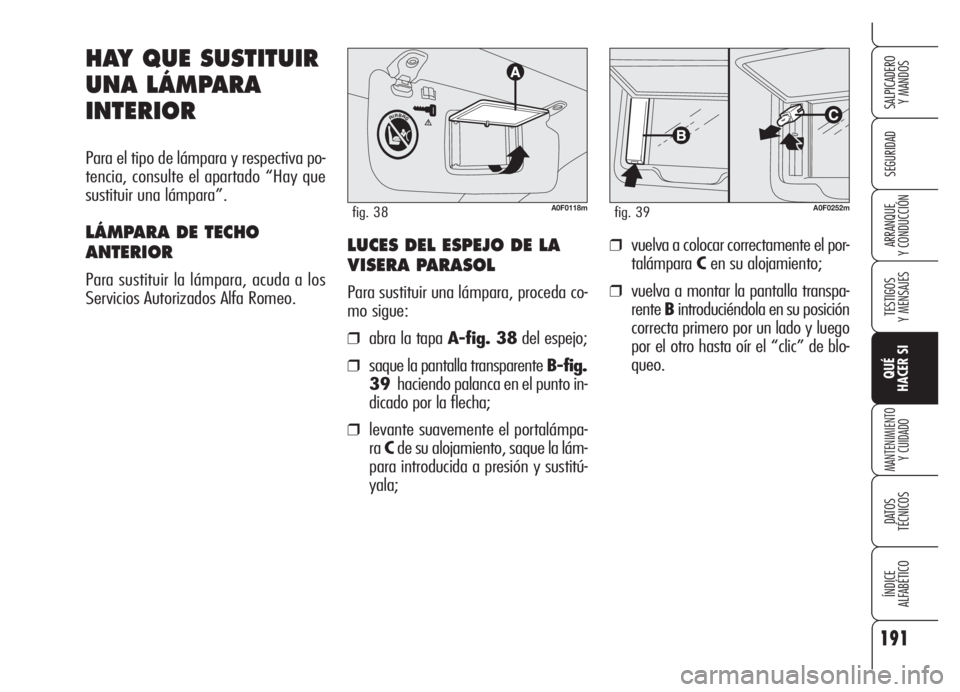 Alfa Romeo Brera/Spider 2008  Manual de Empleo y Cuidado (in Spanish) 191
SEGURIDAD
TESTIGOS
Y MENSAJES
QUÉ
HACER SI
MANTENIMIENTO
Y CUIDADO
DATOS 
TÉCNICOS
ÍNDICE
ALFABÉTICO 
SALPICADERO
Y MANDOS 
ARRANQUE
Y CONDUCCIÓN
HAY QUE SUSTITUIR
UNA LÁMPARA
INTERIOR
Para 