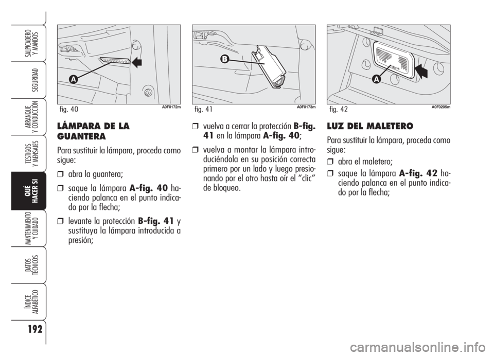 Alfa Romeo Brera/Spider 2008  Manual de Empleo y Cuidado (in Spanish) 192
SEGURIDAD
TESTIGOS
Y MENSAJES
QUÉ
HACER SI
MANTENIMIENTO
Y CUIDADO
DATOS 
TÉCNICOS
ÍNDICE
ALFABÉTICO
SALPICADERO
Y MANDOS 
ARRANQUE
Y CONDUCCIÓN❒vuelva a cerrar la protección B-fig.
41en l
