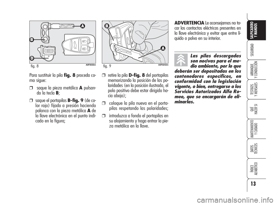 Alfa Romeo Brera/Spider 2009  Manual de Empleo y Cuidado (in Spanish) 13
SEGURIDAD
TESTIGOS
Y MENSAJES
QUÉ
HACER SI
MANTENIMIENTO
Y CUIDADO
DATOS 
TÉCNICOS
ÍNDICE
ALFABÉTICO 
SALPICADERO
Y MANDOS 
ARRANQUE
Y CONDUCCIÓNPara sustituir la pila fig. 8proceda co-
mo sig