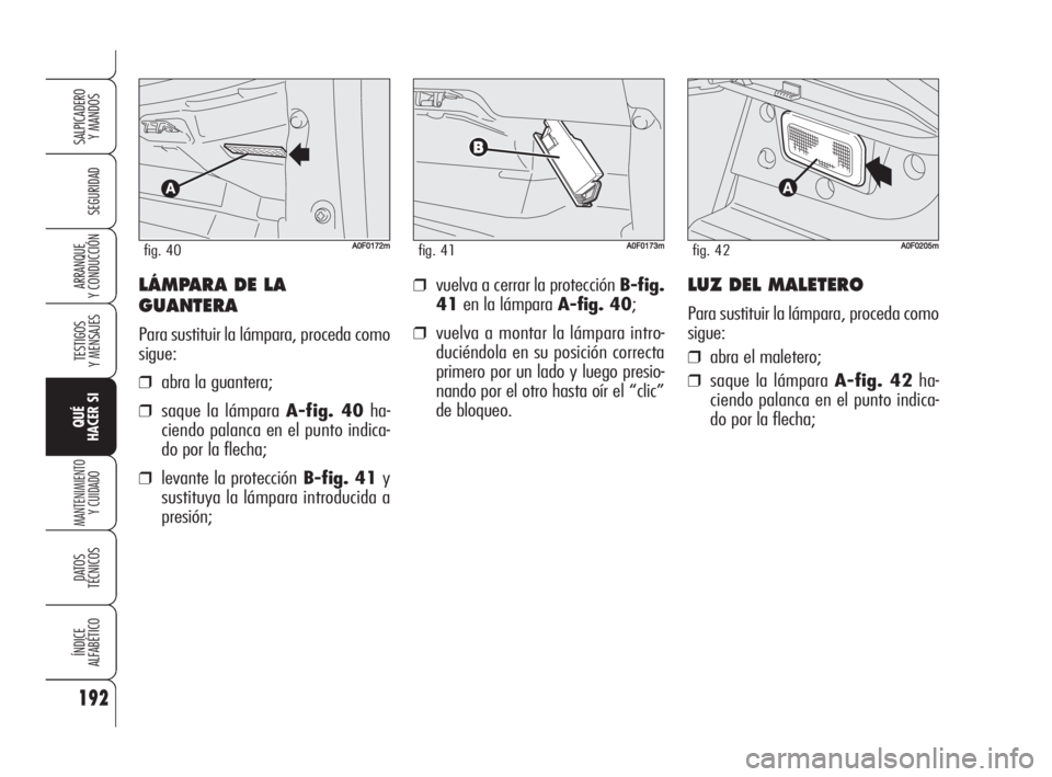 Alfa Romeo Brera/Spider 2009 Manual de Empleo y Cuidado (in Spanish) 192
SEGURIDAD
TESTIGOS
Y MENSAJES
QUÉ
HACER SI
MANTENIMIENTO
Y CUIDADO
DATOS
TÉCNICOS
ÍNDICE
ALFABÉTICO
SALPICADERO
Y MANDOS
ARRANQUE
Y CONDUCCIÓN❒vuelva a cerrar la protección B-fig.
41en l Alfa Romeo Brera/Spider 2009 Manual de Empleo y Cuidado (in Spanish) 192
SEGURIDAD
TESTIGOS
Y MENSAJES
QUÉ
HACER SI
MANTENIMIENTO
Y CUIDADO
DATOS
TÉCNICOS
ÍNDICE
ALFABÉTICO
SALPICADERO
Y MANDOS
ARRANQUE
Y CONDUCCIÓN❒vuelva a cerrar la protección B-fig.
41en l