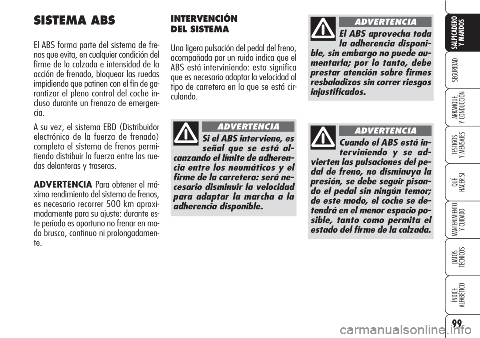 Alfa Romeo Brera/Spider 2010 Manual de Empleo y Cuidado (in Spanish) 99
SEGURIDAD
TESTIGOS
Y MENSAJES
QUÉ
HACER SI
MANTENIMIENTO
Y CUIDADO
DATOS
TÉCNICOS
ÍNDICE
ALFABÉTICO
SALPICADERO
Y MANDOS
ARRANQUE
Y CONDUCCIÓN
SISTEMA ABS
El ABS forma parte del sistema de Alfa Romeo Brera/Spider 2010 Manual de Empleo y Cuidado (in Spanish) 99
SEGURIDAD
TESTIGOS
Y MENSAJES
QUÉ
HACER SI
MANTENIMIENTO
Y CUIDADO
DATOS
TÉCNICOS
ÍNDICE
ALFABÉTICO
SALPICADERO
Y MANDOS
ARRANQUE
Y CONDUCCIÓN
SISTEMA ABS
El ABS forma parte del sistema de