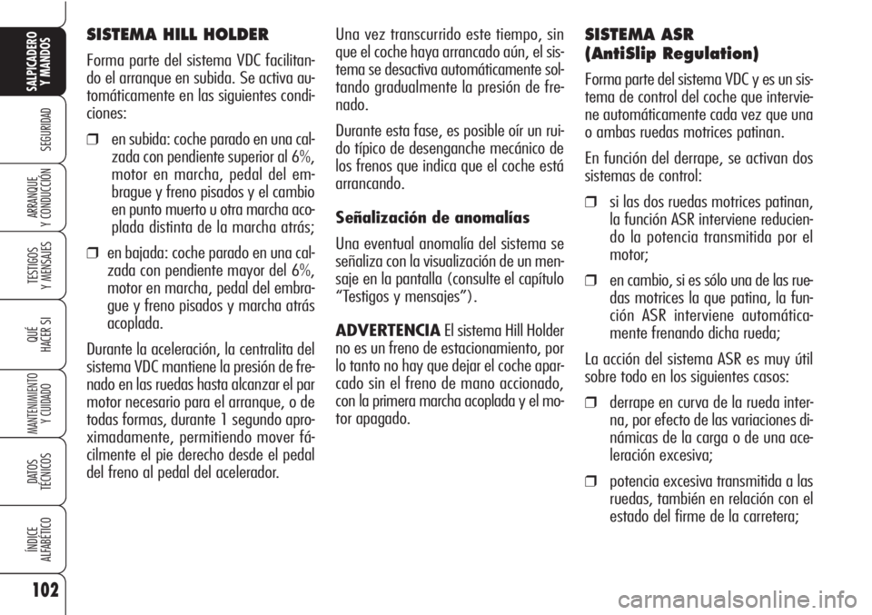 Alfa Romeo Brera/Spider 2010 Manual de Empleo y Cuidado (in Spanish) 102
SEGURIDAD
TESTIGOS
Y MENSAJES
QUÉ
HACER SI
MANTENIMIENTO
Y CUIDADO
DATOS
TÉCNICOS
ÍNDICE
ALFABÉTICO
SALPICADERO
Y MANDOS
ARRANQUE
Y CONDUCCIÓN
SISTEMA HILL HOLDER
Forma parte del sistema V Alfa Romeo Brera/Spider 2010 Manual de Empleo y Cuidado (in Spanish) 102
SEGURIDAD
TESTIGOS
Y MENSAJES
QUÉ
HACER SI
MANTENIMIENTO
Y CUIDADO
DATOS
TÉCNICOS
ÍNDICE
ALFABÉTICO
SALPICADERO
Y MANDOS
ARRANQUE
Y CONDUCCIÓN
SISTEMA HILL HOLDER
Forma parte del sistema V