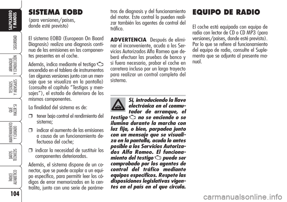 Alfa Romeo Brera/Spider 2010 Manual de Empleo y Cuidado (in Spanish) 104
SEGURIDAD
TESTIGOS
Y MENSAJES
QUÉ
HACER SI
MANTENIMIENTO
Y CUIDADO
DATOS
TÉCNICOS
ÍNDICE
ALFABÉTICO
SALPICADERO
Y MANDOS
ARRANQUE
Y CONDUCCIÓN
EQUIPO DE RADIO
El coche está equipado con eq Alfa Romeo Brera/Spider 2010 Manual de Empleo y Cuidado (in Spanish) 104
SEGURIDAD
TESTIGOS
Y MENSAJES
QUÉ
HACER SI
MANTENIMIENTO
Y CUIDADO
DATOS
TÉCNICOS
ÍNDICE
ALFABÉTICO
SALPICADERO
Y MANDOS
ARRANQUE
Y CONDUCCIÓN
EQUIPO DE RADIO
El coche está equipado con eq