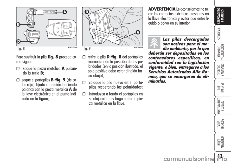 Alfa Romeo Brera/Spider 2010  Manual de Empleo y Cuidado (in Spanish) 13
SEGURIDAD
TESTIGOS
Y MENSAJES
QUÉ
HACER SI
MANTENIMIENTO
Y CUIDADO
DATOS 
TÉCNICOS
ÍNDICE
ALFABÉTICO 
SALPICADERO
Y MANDOS 
ARRANQUE
Y CONDUCCIÓNPara sustituir la pila fig. 8proceda co-
mo sig