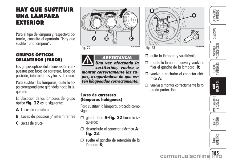 Alfa Romeo Brera/Spider 2010 Manual de Empleo y Cuidado (in Spanish) 185
SEGURIDAD
TESTIGOS
Y MENSAJES
QUÉ
HACER SI
MANTENIMIENTO
Y CUIDADO
DATOS
TÉCNICOS
ÍNDICE
ALFABÉTICO
SALPICADERO
Y MANDOS
ARRANQUE
Y CONDUCCIÓN
Luces de carretera
(lámparas halógenas)
Pa Alfa Romeo Brera/Spider 2010 Manual de Empleo y Cuidado (in Spanish) 185
SEGURIDAD
TESTIGOS
Y MENSAJES
QUÉ
HACER SI
MANTENIMIENTO
Y CUIDADO
DATOS
TÉCNICOS
ÍNDICE
ALFABÉTICO
SALPICADERO
Y MANDOS
ARRANQUE
Y CONDUCCIÓN
Luces de carretera
(lámparas halógenas)
Pa