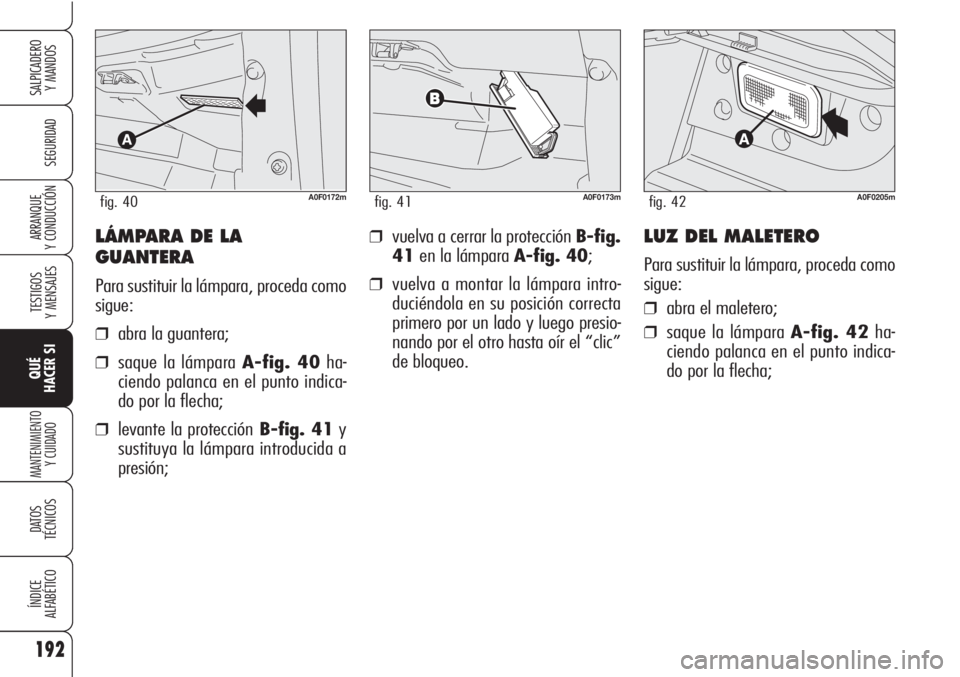 Alfa Romeo Brera/Spider 2010 Manual de Empleo y Cuidado (in Spanish) 192
SEGURIDAD
TESTIGOS
Y MENSAJES
QUÉ
HACER SI
MANTENIMIENTO
Y CUIDADO
DATOS
TÉCNICOS
ÍNDICE
ALFABÉTICO
SALPICADERO
Y MANDOS
ARRANQUE
Y CONDUCCIÓN❒vuelva a cerrar la protección B-fig.
41en l Alfa Romeo Brera/Spider 2010 Manual de Empleo y Cuidado (in Spanish) 192
SEGURIDAD
TESTIGOS
Y MENSAJES
QUÉ
HACER SI
MANTENIMIENTO
Y CUIDADO
DATOS
TÉCNICOS
ÍNDICE
ALFABÉTICO
SALPICADERO
Y MANDOS
ARRANQUE
Y CONDUCCIÓN❒vuelva a cerrar la protección B-fig.
41en l