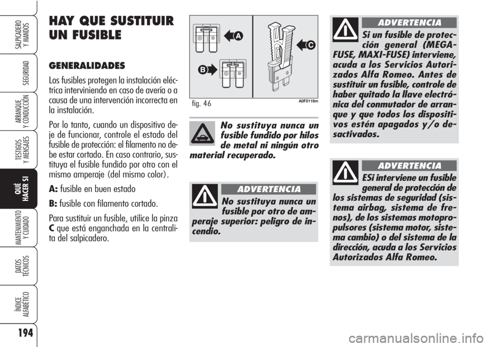 Alfa Romeo Brera/Spider 2010 Manual de Empleo y Cuidado (in Spanish) 194
SEGURIDAD
TESTIGOS
Y MENSAJES
QUÉ
HACER SI
MANTENIMIENTO
Y CUIDADO
DATOS
TÉCNICOS
ÍNDICE
ALFABÉTICO
SALPICADERO
Y MANDOS
ARRANQUE
Y CONDUCCIÓN
A0F0119mfig. 46
No sustituya nunca un
fusible Alfa Romeo Brera/Spider 2010 Manual de Empleo y Cuidado (in Spanish) 194
SEGURIDAD
TESTIGOS
Y MENSAJES
QUÉ
HACER SI
MANTENIMIENTO
Y CUIDADO
DATOS
TÉCNICOS
ÍNDICE
ALFABÉTICO
SALPICADERO
Y MANDOS
ARRANQUE
Y CONDUCCIÓN
A0F0119mfig. 46
No sustituya nunca un
fusible