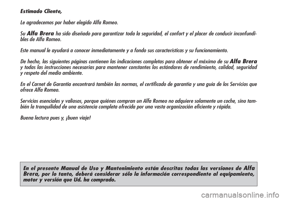 Alfa Romeo Brera/Spider 2010  Manual de Empleo y Cuidado (in Spanish) En el presente Manual de Uso y Mantenimiento están descritas todas las versiones de Alfa
Brera
, por lo tanto, deberá considerar sólo la información correspondiente al equipamiento, 
motor y versi