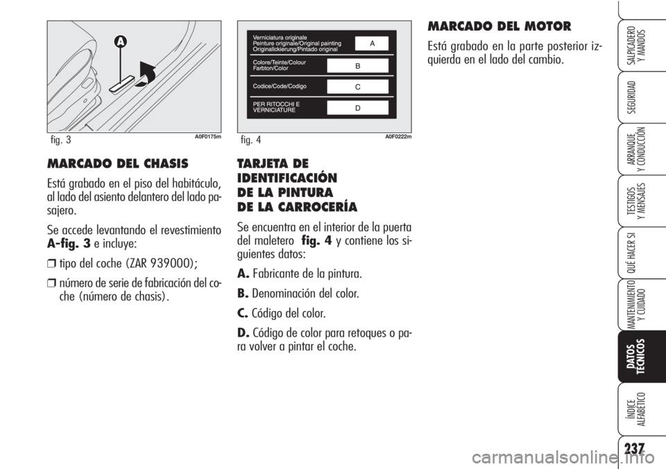 Alfa Romeo Brera/Spider 2010 Manual de Empleo y Cuidado (in Spanish) TARJETA DE
IDENTIFICACIÓN
DE LA PINTURA
DE LA CARROCERÍA
Se encuentra en el interior de la puerta
del maletero fig. 4y contiene los si-
guientes datos:
A.Fabricante de la pintura.
B.Denominación Alfa Romeo Brera/Spider 2010 Manual de Empleo y Cuidado (in Spanish) TARJETA DE
IDENTIFICACIÓN
DE LA PINTURA
DE LA CARROCERÍA
Se encuentra en el interior de la puerta
del maletero fig. 4y contiene los si-
guientes datos:
A.Fabricante de la pintura.
B.Denominación