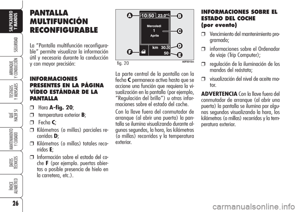 Alfa Romeo Brera/Spider 2010  Manual de Empleo y Cuidado (in Spanish) 26
SEGURIDAD
TESTIGOS
Y MENSAJES
QUÉ
HACER SI
MANTENIMIENTO
Y CUIDADO
DATOS 
TÉCNICOS
ÍNDICE
ALFABÉTICO
SALPICADERO
Y MANDOS 
ARRANQUE
Y CONDUCCIÓNLa parte central de la pantalla con la
fechaCper