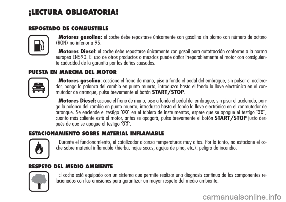 Alfa Romeo Brera/Spider 2010 Manual de Empleo y Cuidado (in Spanish) ¡LECTURA OBLIGATORIA!
REPOSTADO DE COMBUSTIBLE
Motores gasolina:el coche debe repostarse únicamente con gasolina sin plomo con número de octano
(RON) no inferior a 95.
Motores Diesel: el coche debe Alfa Romeo Brera/Spider 2010 Manual de Empleo y Cuidado (in Spanish) ¡LECTURA OBLIGATORIA!
REPOSTADO DE COMBUSTIBLE
Motores gasolina:el coche debe repostarse únicamente con gasolina sin plomo con número de octano
(RON) no inferior a 95.
Motores Diesel: el coche debe