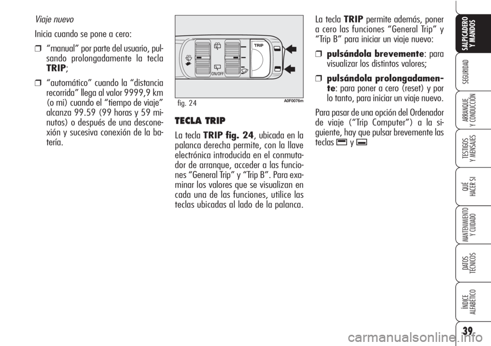 Alfa Romeo Brera/Spider 2010  Manual de Empleo y Cuidado (in Spanish) 39
SEGURIDAD
TESTIGOS
Y MENSAJES
QUÉ
HACER SI
MANTENIMIENTO
Y CUIDADO
DATOS 
TÉCNICOS
ÍNDICE
ALFABÉTICO 
SALPICADERO
Y MANDOS 
ARRANQUE
Y CONDUCCIÓNTECLA TRIP 
La tecla TRIP fig. 24, ubicada en l