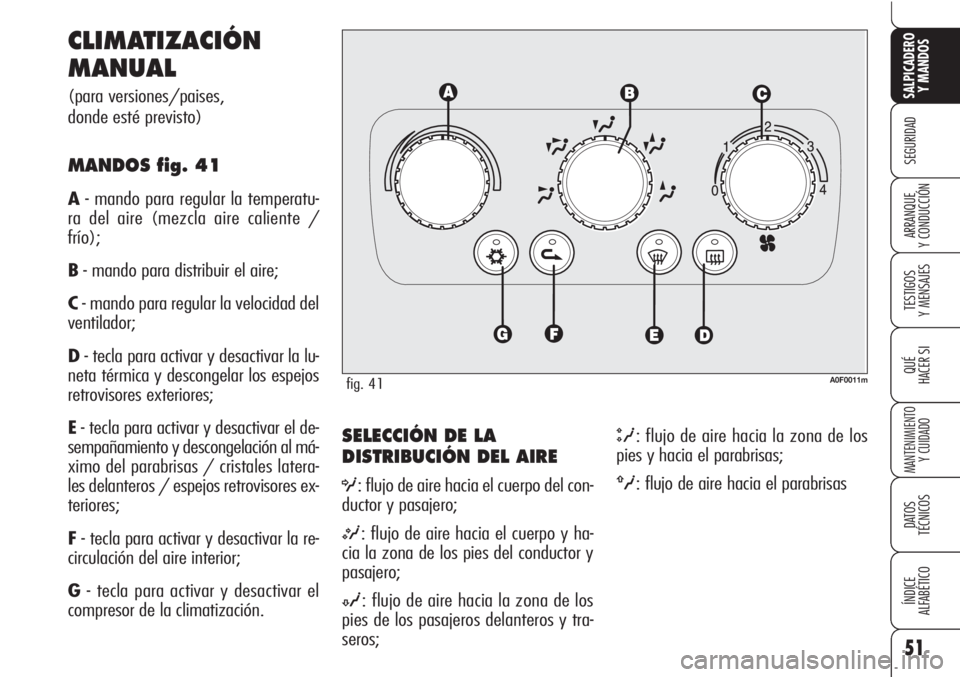 Alfa Romeo Brera/Spider 2010  Manual de Empleo y Cuidado (in Spanish) 51
SEGURIDAD
TESTIGOS
Y MENSAJES
QUÉ
HACER SI
MANTENIMIENTO
Y CUIDADO
DATOS 
TÉCNICOS
ÍNDICE
ALFABÉTICO 
SALPICADERO
Y MANDOS 
ARRANQUE
Y CONDUCCIÓN
SELECCIÓN DE LA
DISTRIBUCIÓN DEL AIRE
O: flu