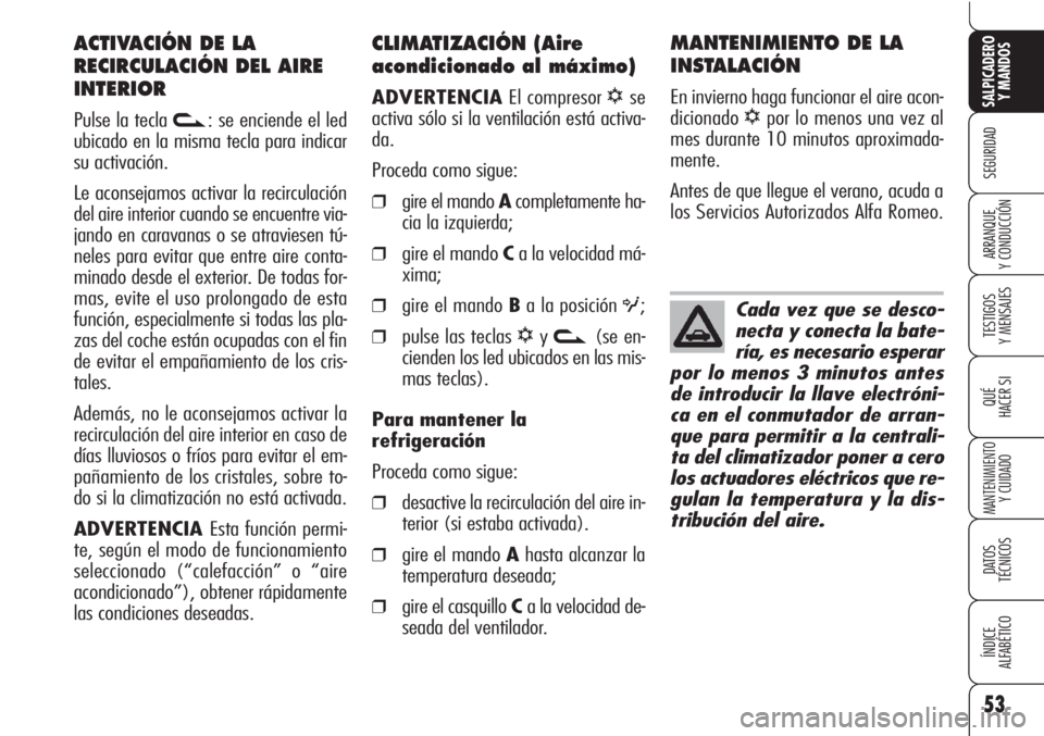 Alfa Romeo Brera/Spider 2010  Manual de Empleo y Cuidado (in Spanish) 53
SEGURIDAD
TESTIGOS
Y MENSAJES
QUÉ
HACER SI
MANTENIMIENTO
Y CUIDADO
DATOS 
TÉCNICOS
ÍNDICE
ALFABÉTICO 
SALPICADERO
Y MANDOS 
ARRANQUE
Y CONDUCCIÓN
CLIMATIZACIÓN (Aire
acondicionado al máximo)